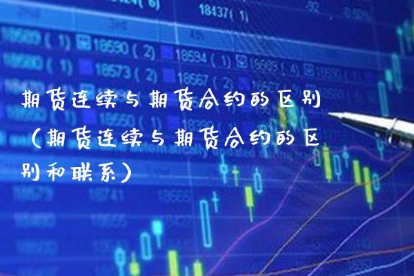 期货连续与期货合约的区别（期货连续与期货合约的区别和联系）_https://www.xmqjcw.com_期货直播室_第1张