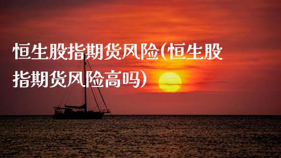 恒生股指期货风险(恒生股指期货风险高吗)_https://www.xmqjcw.com_期货直播室_第1张