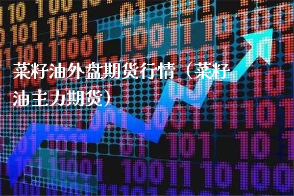 菜籽油外盘期货行情（菜籽油主力期货）_https://www.xmqjcw.com_期货直播室_第1张