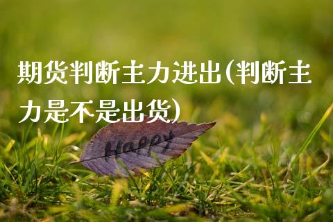 期货判断主力进出(判断主力是不是出货)_https://www.xmqjcw.com_股票投资_第1张