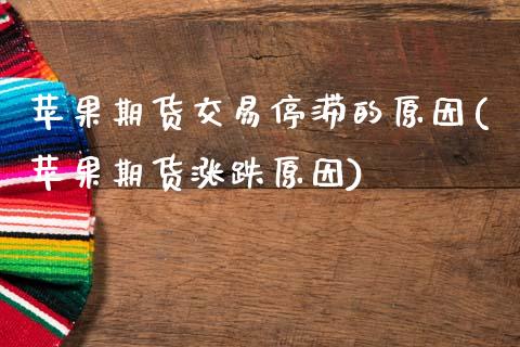 苹果期货交易停滞的原因(苹果期货涨跌原因)_https://www.xmqjcw.com_期货投资_第1张