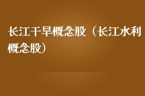 长江干旱概念股（长江水利概念股）_https://www.xmqjcw.com_股票投资_第1张
