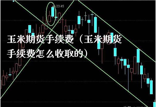 玉米期货手续费（玉米期货手续费怎么收取的）_https://www.xmqjcw.com_期货直播室_第1张