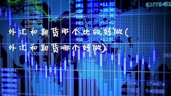 外汇和期货那个比较好做(外汇和期货哪个好做)_https://www.xmqjcw.com_期货投资_第1张