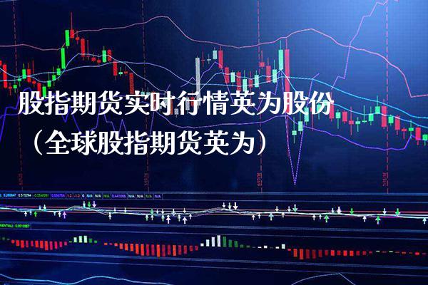 股指期货实时行情英为股份（全球股指期货英为）_https://www.xmqjcw.com_期货直播室_第1张