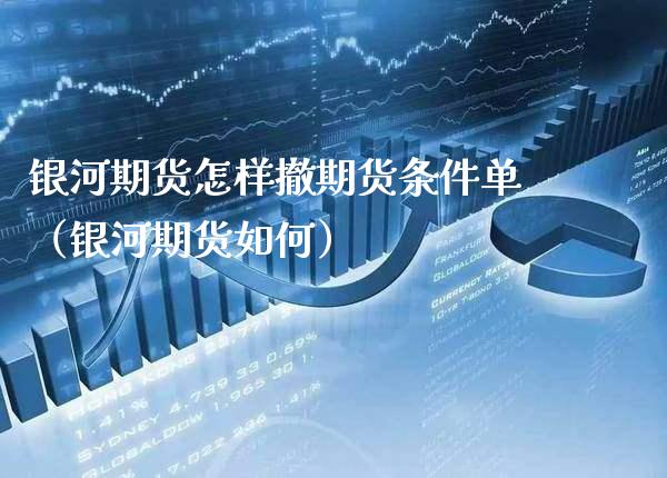 银河期货怎样撤期货条件单（银河期货如何）_https://www.xmqjcw.com_期货行情_第1张