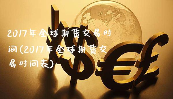 2017年全球期货交易时间(2017年全球期货交易时间表)_https://www.xmqjcw.com_期货直播室_第1张