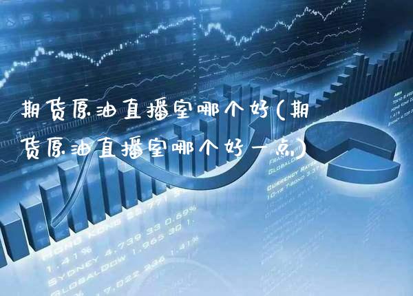 期货原油直播室哪个好(期货原油直播室哪个好一点)_https://www.xmqjcw.com_期货百科_第1张