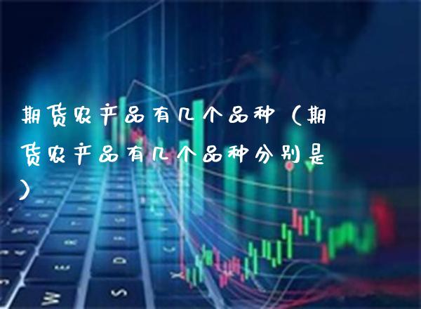 期货农产品有几个品种（期货农产品有几个品种分别是）_https://www.xmqjcw.com_期货投资_第1张