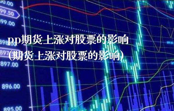 pp期货上涨对股票的影响(期货上涨对股票的影响)_https://www.xmqjcw.com_期货百科_第1张