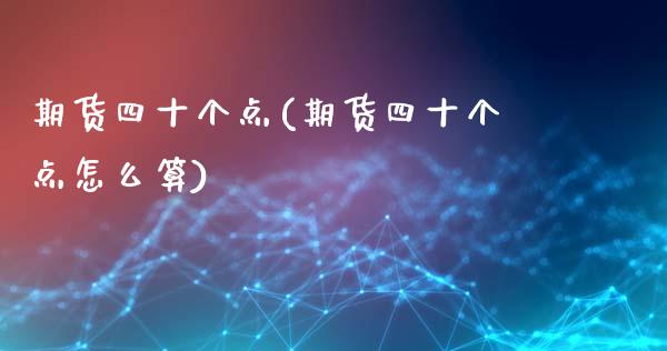 期货四十个点(期货四十个点怎么算)_https://www.xmqjcw.com_期货投资_第1张