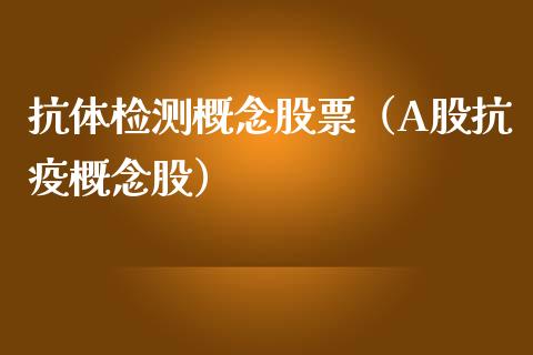 抗体检测概念股票（A股概念股）_https://www.xmqjcw.com_股票投资_第1张