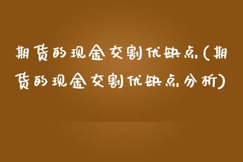 期货的现金交割优缺点(期货的现金交割优缺点分析)_https://www.xmqjcw.com_期货直播室_第1张