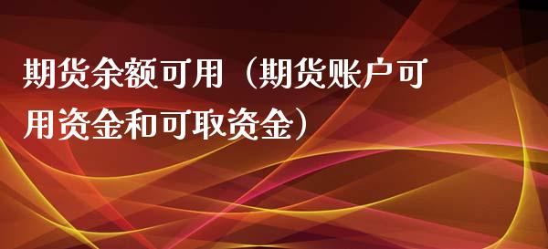 期货余额可用（期货账户可用资金和可取资金）_https://www.xmqjcw.com_期货投资_第1张