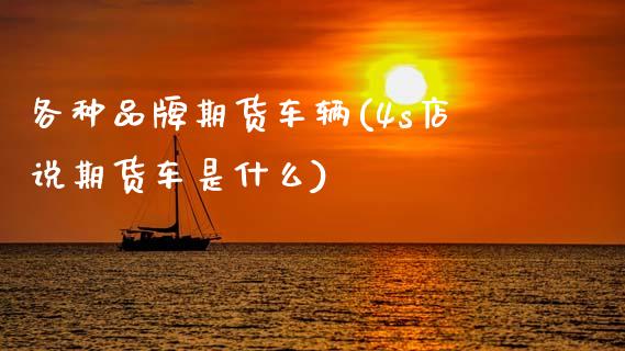各种品牌期货车辆(4s店说期货车是什么)_https://www.xmqjcw.com_基金理财_第1张