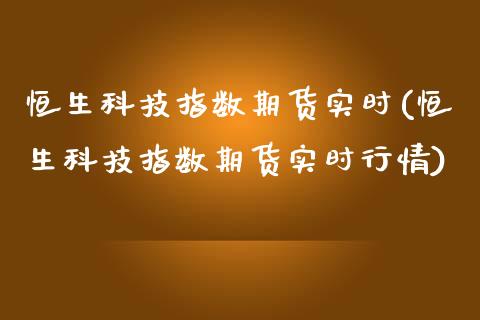 恒生科技指数期货实时(恒生科技指数期货实时行情)_https://www.xmqjcw.com_期货开户_第1张