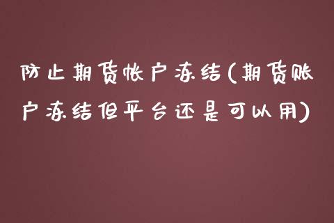 防止期货帐户冻结(期货账户冻结但平台还是可以用)_https://www.xmqjcw.com_股票投资_第1张