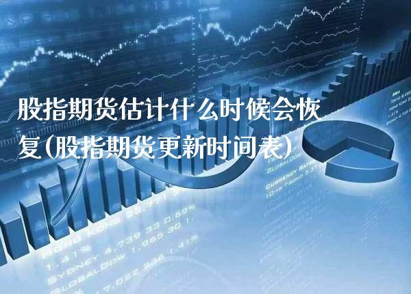 股指期货估计什么时候会恢复(股指期货更新时间表)_https://www.xmqjcw.com_期货百科_第1张