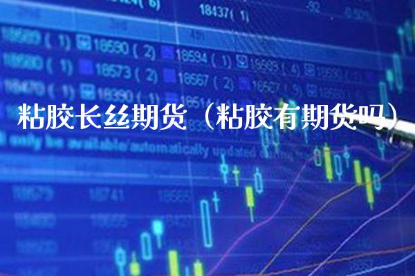 粘胶长丝期货（粘胶有期货吗）_https://www.xmqjcw.com_期货直播室_第1张