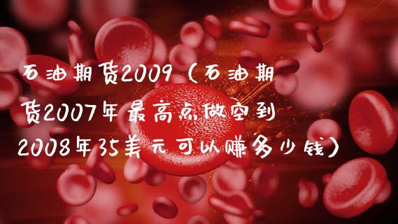 石油期货2009（石油期货2007年最高点做空到2008年35美元可以赚多少钱）_https://www.xmqjcw.com_期货投资_第1张