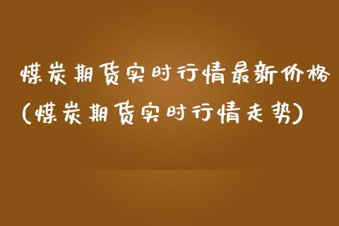 煤炭期货实时行情最新价格(煤炭期货实时行情走势)_https://www.xmqjcw.com_期货百科_第1张
