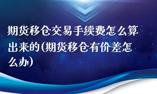 期货移仓交易手续费怎么算出来的(期货移仓有价差怎么办)_https://www.xmqjcw.com_期货行情_第1张