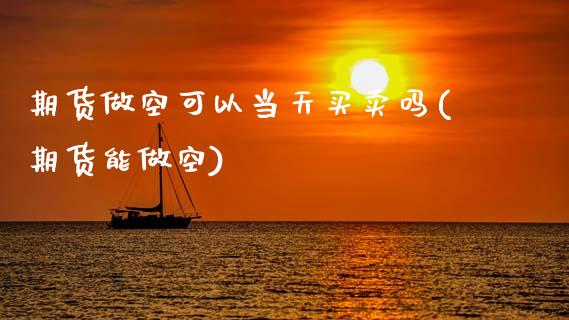期货做空可以当天买卖吗(期货能做空)_https://www.xmqjcw.com_期货投资_第1张