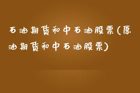 石油期货和中石油股票(原油期货和中石油股票)_https://www.xmqjcw.com_期货开户_第1张