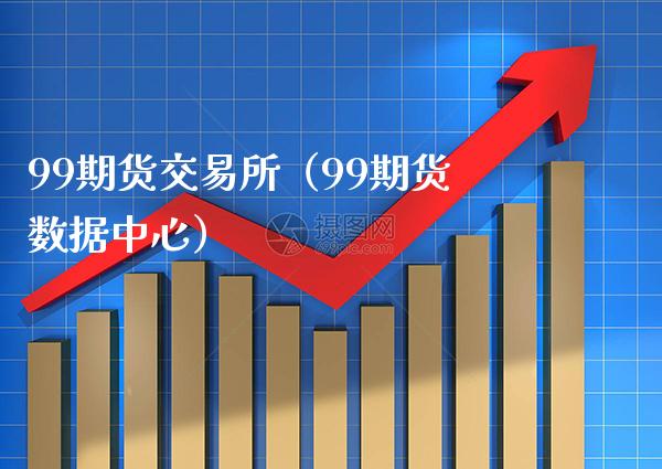 99期货交易所（99期货数据中心）_https://www.xmqjcw.com_期货直播室_第1张