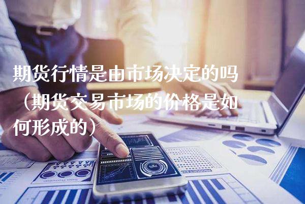 期货行情是由市场决定的吗（期货交易市场的价格是如何形成的）_https://www.xmqjcw.com_期货行情_第1张