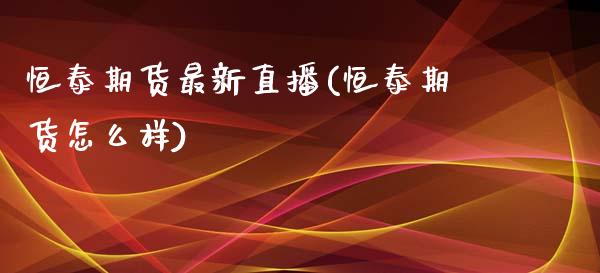 恒泰期货最新直播(恒泰期货怎么样)_期货百科_第1张_秦聚理财 恒泰期货最新直播(恒泰期货怎么样)_https://www.xmqjcw.com_期货百科_第1张