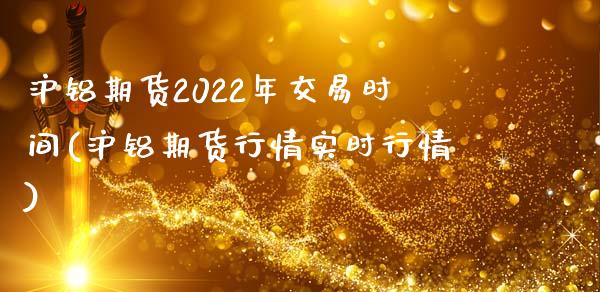 沪铝期货2022年交易时间(沪铝期货行情实时行情)_https://www.xmqjcw.com_期货百科_第1张