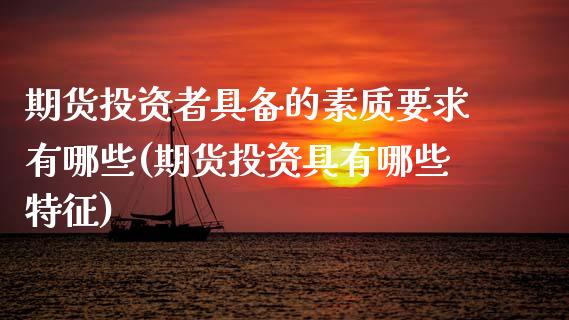 期货投资者具备的素质要求有哪些(期货投资具有哪些特征)_https://www.xmqjcw.com_期货行情_第1张