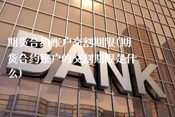 期货合约账户交割期限(期货合约账户的交割期限是什么)_https://www.xmqjcw.com_期货百科_第1张