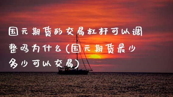 国元期货的交易杠杆可以调整吗为什么(国元期货最少多少可以交易)_https://www.xmqjcw.com_股票投资_第1张