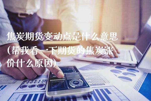 焦炭期货变动点是什么意思(帮我看一下期货的焦炭涨价什么原因)_期货百科_第1张_秦聚理财 焦炭期货变动点是什么意思(帮我看一下期货的焦炭涨价什么原因)_https://www.xmqjcw.com_期货百科_第1张