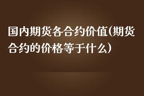 国内期货各合约价值(期货合约的价格等于什么)_https://www.xmqjcw.com_期货百科_第1张