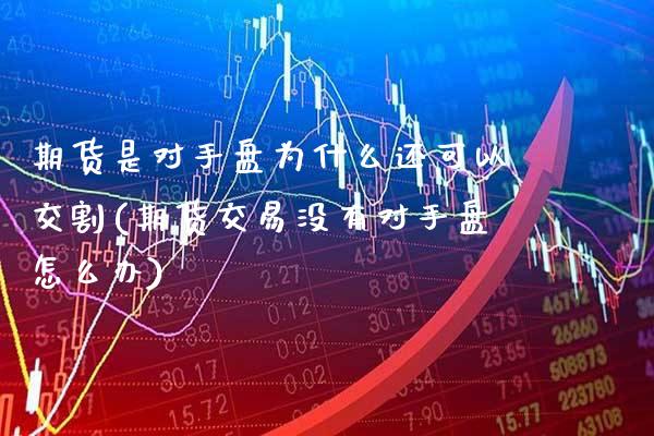 期货是对手盘为什么还可以交割(期货交易没有对手盘怎么办)_https://www.xmqjcw.com_期货百科_第1张