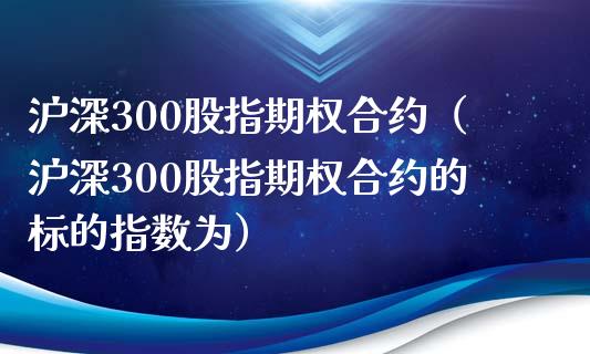 沪深300股指期权合约（沪深300股指期权合约的标的指数为）_https://www.xmqjcw.com_期货投资_第1张