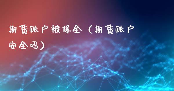 期货账户被保全（期货账户安全吗）_https://www.xmqjcw.com_期货投资_第1张