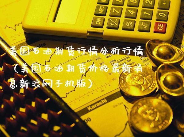 美国石油期货行情分析行情（美国石油期货价格最新消息新浪网手机版）_https://www.xmqjcw.com_期货行情_第1张