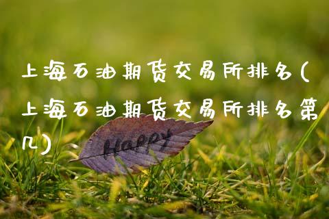 上海石油期货交易所排名(上海石油期货交易所排名第几)_https://www.xmqjcw.com_期货直播室_第1张