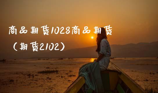 商品期货1028商品期货（期货2102）_https://www.xmqjcw.com_期货直播室_第1张