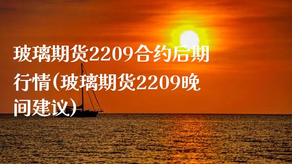 玻璃期货2209合约后期行情(玻璃期货2209晚间建议)_https://www.xmqjcw.com_期货百科_第1张