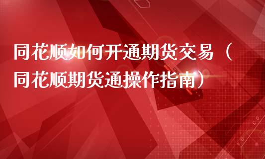 同花顺如何开通期货交易（同花顺期货通操作指南）_https://www.xmqjcw.com_期货投资_第1张
