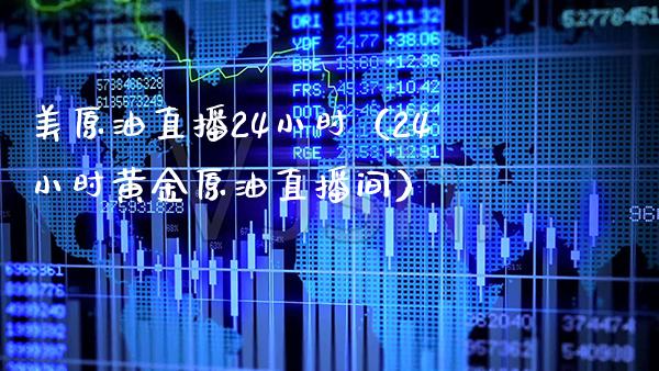 美原油直播24小时（24小时黄金原油直播间）_https://www.xmqjcw.com_期货直播室_第1张