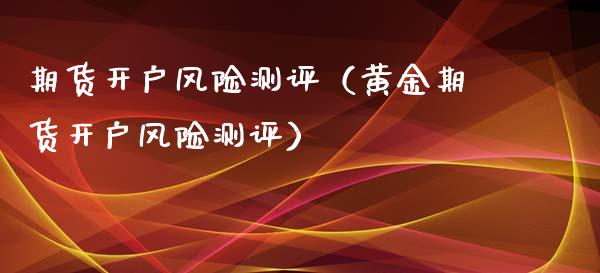 期货开户风险测评（黄金期货开户风险测评）_https://www.xmqjcw.com_期货直播室_第1张