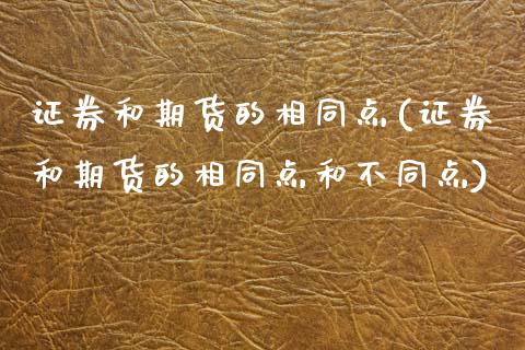 证券和期货的相同点(证券和期货的相同点和不同点)_https://www.xmqjcw.com_期货投资_第1张