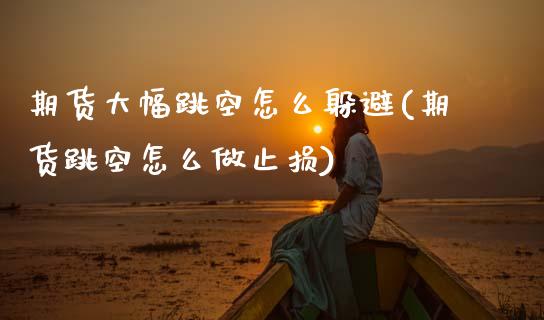 期货大幅跳空怎么躲避(期货跳空怎么做止损)_https://www.xmqjcw.com_期货百科_第1张