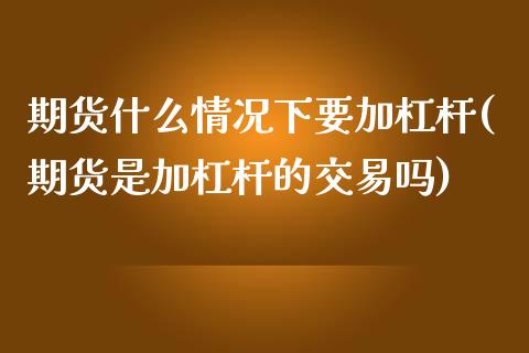 期货什么情况下要加杠杆(期货是加杠杆的交易吗)_https://www.xmqjcw.com_期货直播室_第1张
